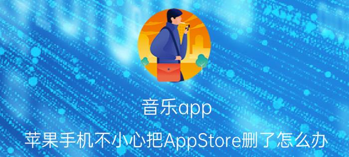 音乐app 苹果手机不小心把AppStore删了怎么办？